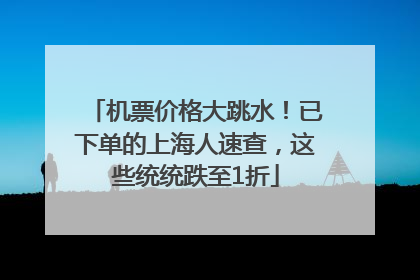 机票价格大跳水！已下单的上海人速查，这些统统跌至1折